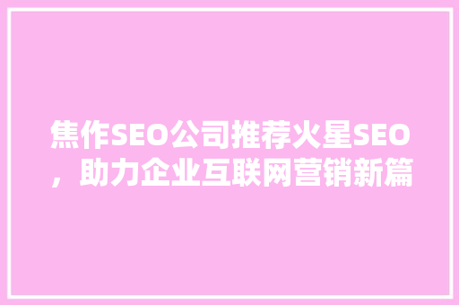 焦作SEO公司推荐火星SEO，助力企业互联网营销新篇章