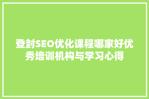 登封SEO优化课程哪家好优秀培训机构与学习心得