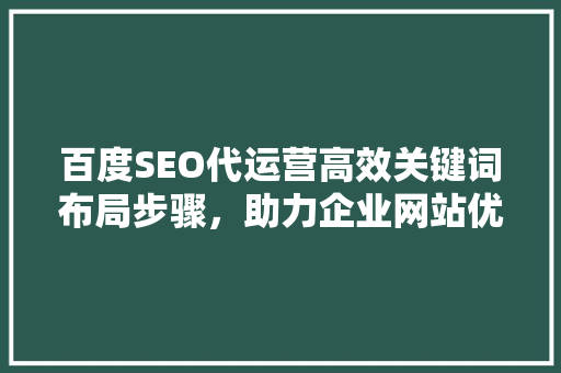 百度SEO代运营高效关键词布局步骤，助力企业网站优化