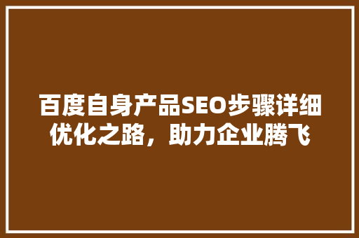 百度自身产品SEO步骤详细优化之路，助力企业腾飞