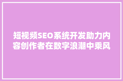 短视频SEO系统开发助力内容创作者在数字浪潮中乘风破浪