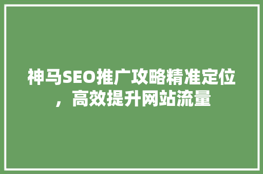 神马SEO推广攻略精准定位，高效提升网站流量