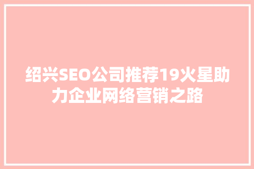 绍兴SEO公司推荐19火星助力企业网络营销之路