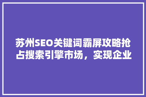 苏州SEO关键词霸屏攻略抢占搜索引擎市场，实现企业网络营销突破
