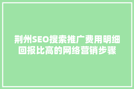 荆州SEO搜索推广费用明细回报比高的网络营销步骤
