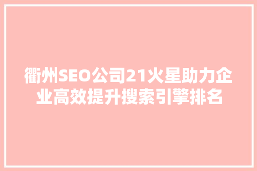 衢州SEO公司21火星助力企业高效提升搜索引擎排名