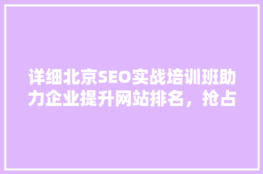 详细北京SEO实战培训班助力企业提升网站排名，抢占市场先机  第1张