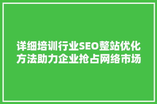 详细培训行业SEO整站优化方法助力企业抢占网络市场制高点