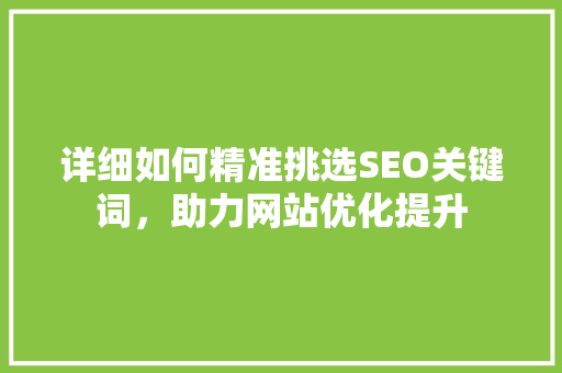 详细如何精准挑选SEO关键词，助力网站优化提升