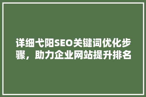 详细弋阳SEO关键词优化步骤，助力企业网站提升排名  第1张