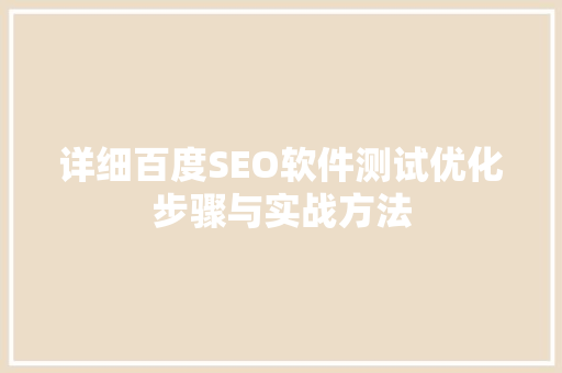 详细百度SEO软件测试优化步骤与实战方法