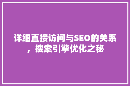 详细直接访问与SEO的关系，搜索引擎优化之秘