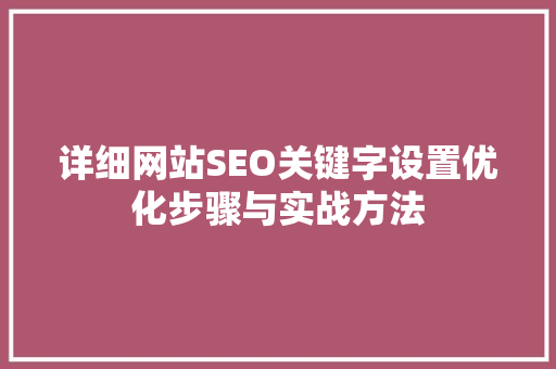 详细网站SEO关键字设置优化步骤与实战方法