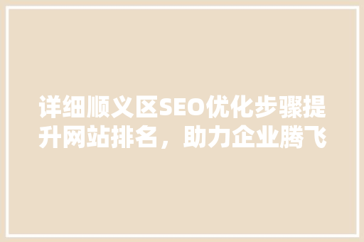详细顺义区SEO优化步骤提升网站排名，助力企业腾飞