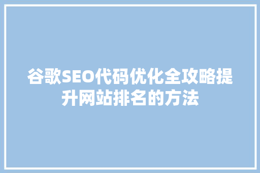 谷歌SEO代码优化全攻略提升网站排名的方法