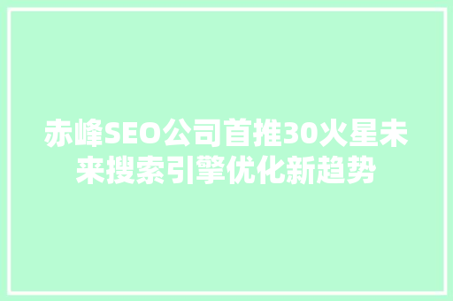 赤峰SEO公司首推30火星未来搜索引擎优化新趋势