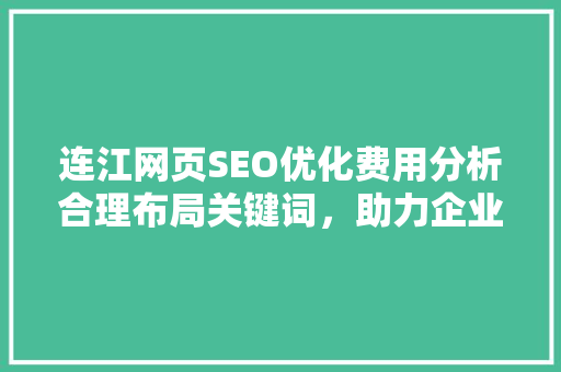 连江网页SEO优化费用分析合理布局关键词，助力企业腾飞