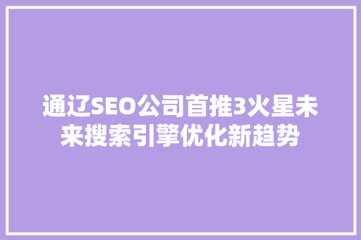 通辽SEO公司首推3火星未来搜索引擎优化新趋势