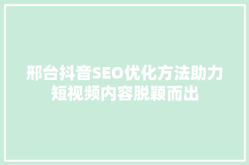 邢台抖音SEO优化方法助力短视频内容脱颖而出