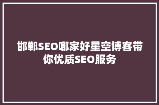 邯郸SEO哪家好星空博客带你优质SEO服务