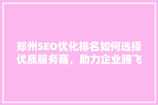 郑州SEO优化排名如何选择优质服务商，助力企业腾飞