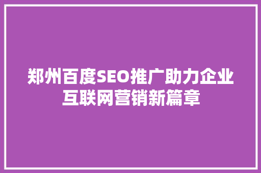 郑州百度SEO推广助力企业互联网营销新篇章