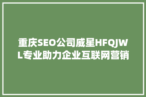 重庆SEO公司威星HFQJWL专业助力企业互联网营销