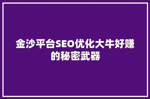 金沙平台SEO优化大牛好赚的秘密武器