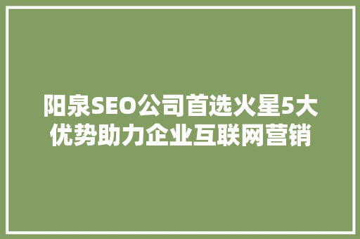 阳泉SEO公司首选火星5大优势助力企业互联网营销