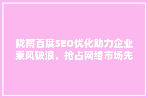 陇南百度SEO优化助力企业乘风破浪，抢占网络市场先机