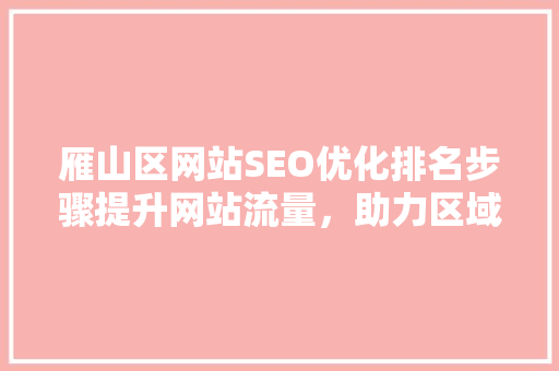 雁山区网站SEO优化排名步骤提升网站流量，助力区域发展