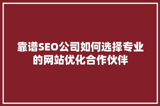靠谱SEO公司如何选择专业的网站优化合作伙伴