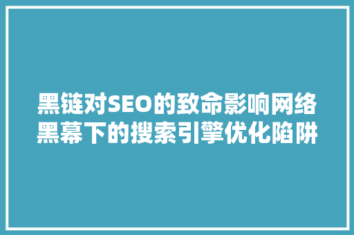 黑链对SEO的致命影响网络黑幕下的搜索引擎优化陷阱