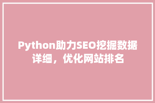 Python助力SEO挖掘数据详细，优化网站排名