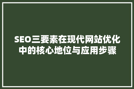 SEO三要素在现代网站优化中的核心地位与应用步骤