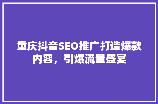 重庆抖音SEO推广打造爆款内容，引爆流量盛宴
