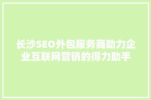 长沙SEO外包服务商助力企业互联网营销的得力助手