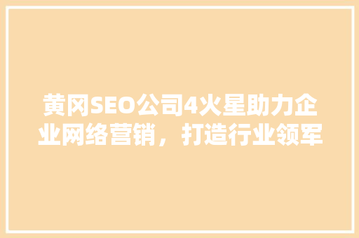 黄冈SEO公司4火星助力企业网络营销，打造行业领军品牌