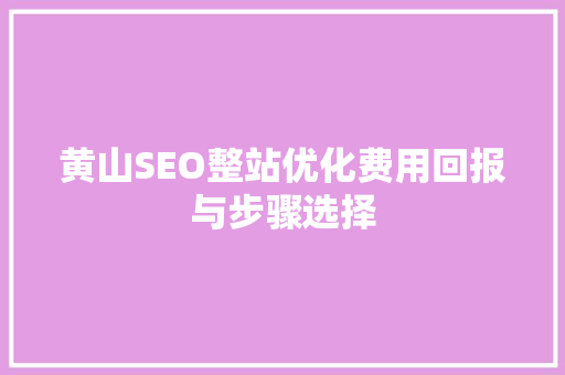 黄山SEO整站优化费用回报与步骤选择