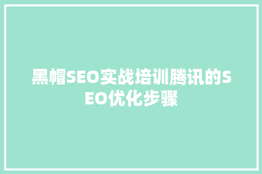 黑帽SEO实战培训腾讯的SEO优化步骤