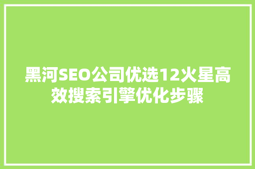 黑河SEO公司优选12火星高效搜索引擎优化步骤  第1张