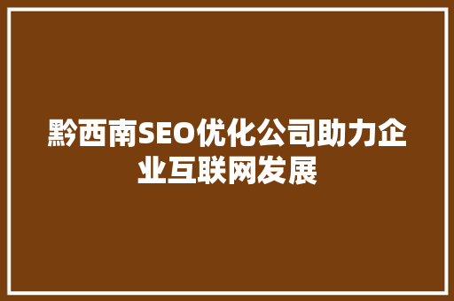 黔西南SEO优化公司助力企业互联网发展