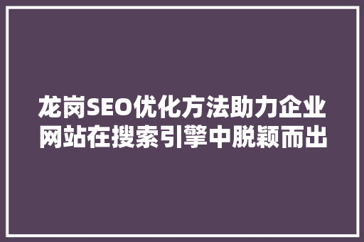 龙岗SEO优化方法助力企业网站在搜索引擎中脱颖而出