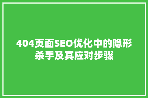404页面SEO优化中的隐形杀手及其应对步骤