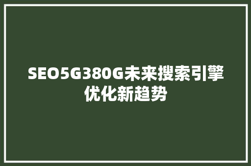 SEO5G380G未来搜索引擎优化新趋势