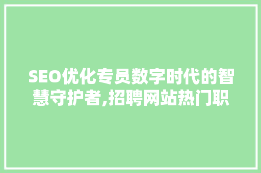 SEO优化专员数字时代的智慧守护者,招聘网站热门职位