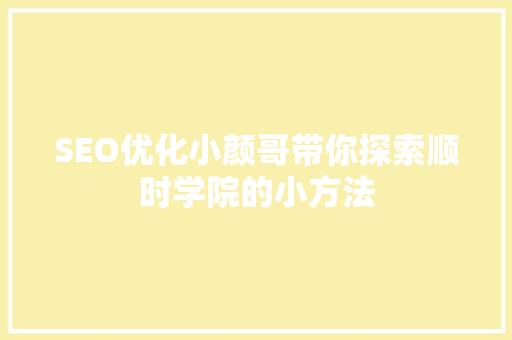 SEO优化小颜哥带你探索顺时学院的小方法