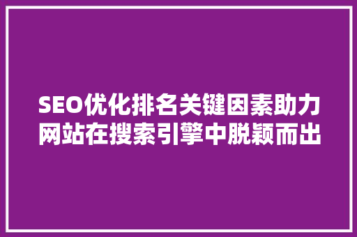 SEO优化排名关键因素助力网站在搜索引擎中脱颖而出