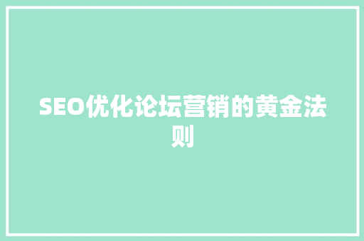 SEO优化论坛营销的黄金法则