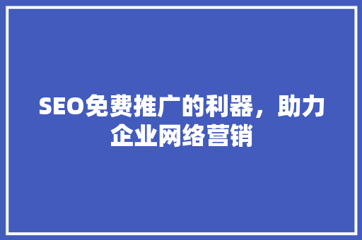 SEO免费推广的利器，助力企业网络营销